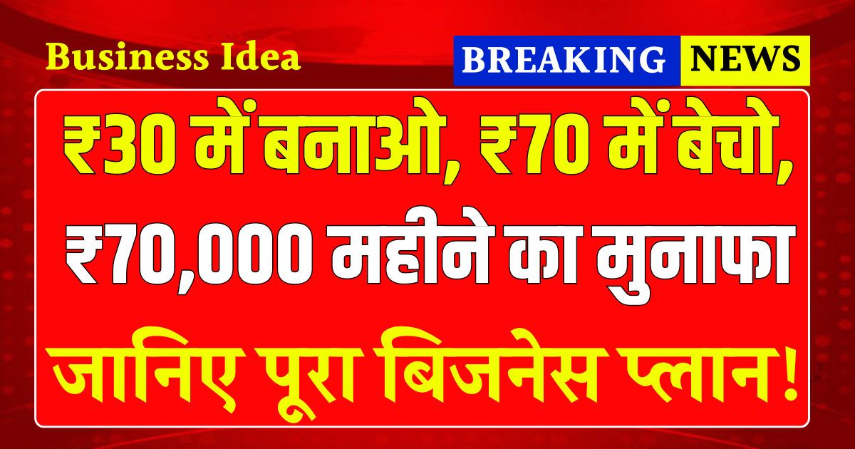 Business Idea: ₹30 में बनाओ, ₹70 में बेचो, ₹70,000 महीने का मुनाफा जानिए पूरा बिजनेस प्लान !