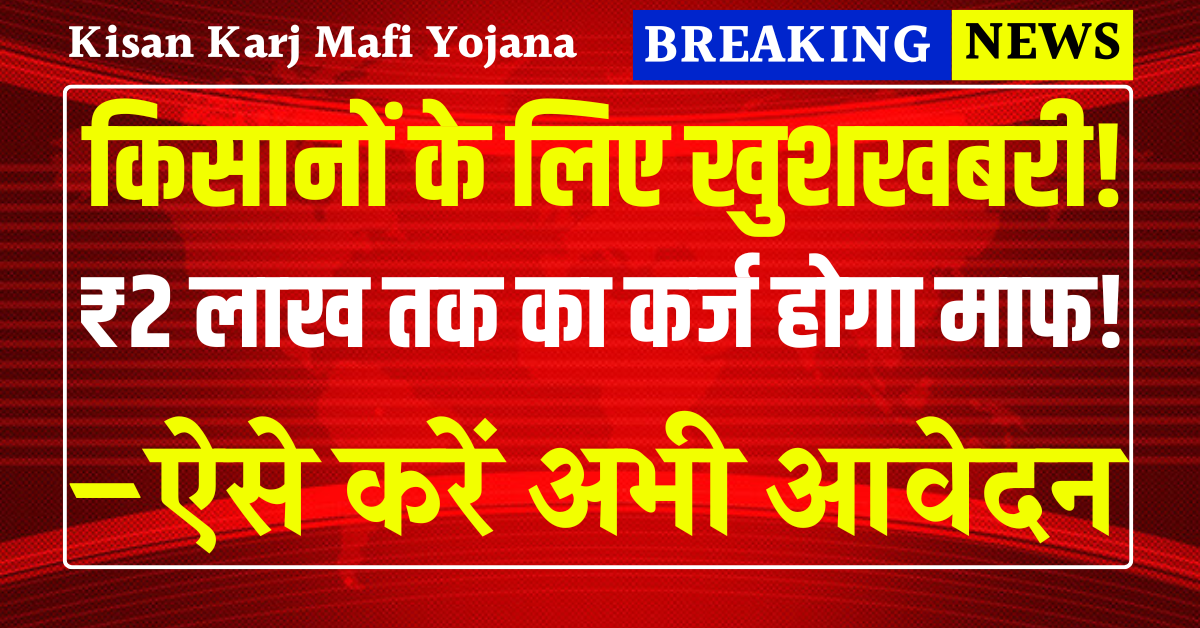 Kisan Karj Mafi Yojana 2025: किसानों के लिए खुशखबरी! ₹2 लाख तक का कर्ज होगा माफ – ऐसे करें आवेदन