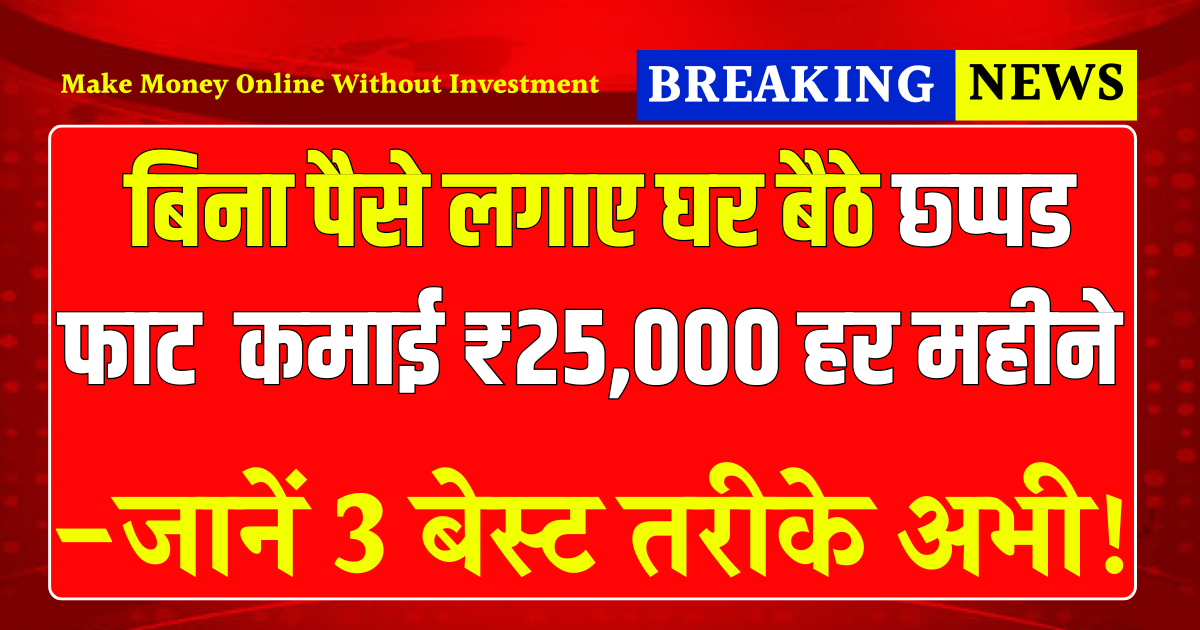 बिना पैसे लगाए घर बैठे छ्प्पड फाट कमाएं पैसा ₹25,000 हर महीने जानें 3 बेस्ट तरीके अभी ! Make Money Online Without Investment: